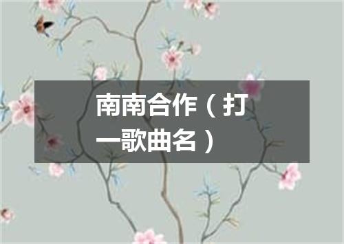 南南合作（打一歌曲名）