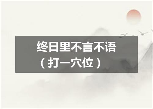 终日里不言不语（打一穴位）