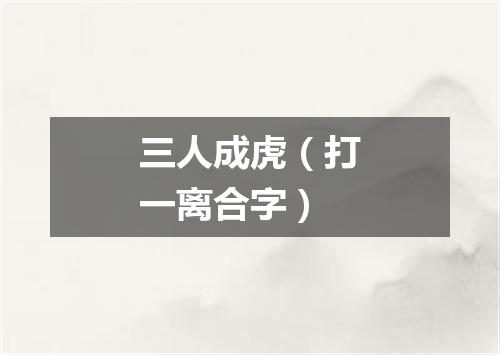 三人成虎（打一离合字）