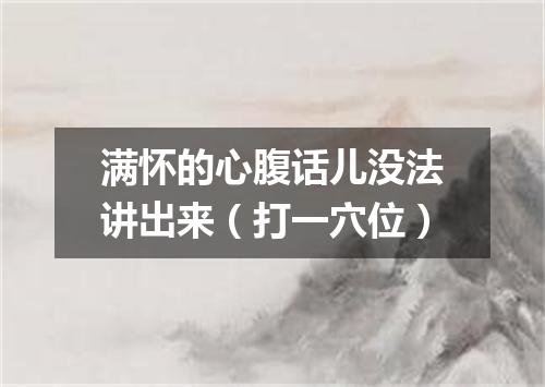 满怀的心腹话儿没法讲出来（打一穴位）