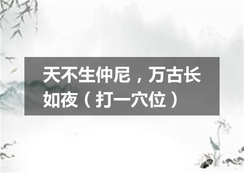 天不生仲尼，万古长如夜（打一穴位）
