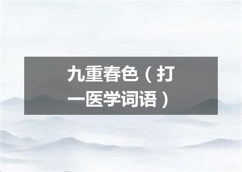 九重春色（打一医学词语）