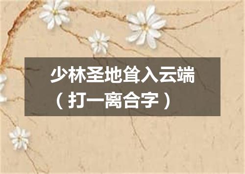 少林圣地耸入云端（打一离合字）