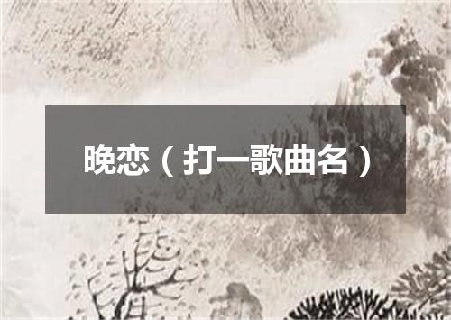晚恋（打一歌曲名）