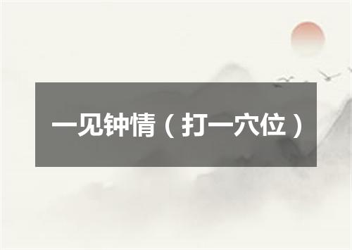 一见钟情（打一穴位）