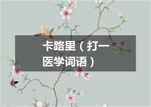 卡路里（打一医学词语）