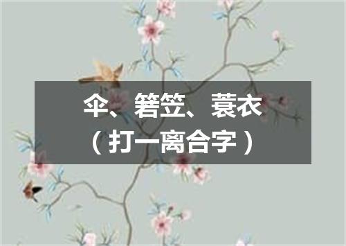 伞、箬笠、蓑衣（打一离合字）