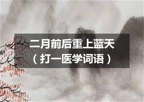 二月前后重上蓝天（打一医学词语）