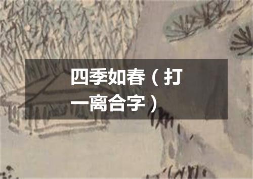 四季如春（打一离合字）