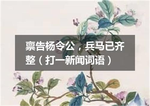 禀告杨令公，兵马已齐整（打一新闻词语）