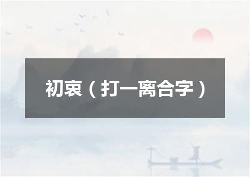 初衷（打一离合字）