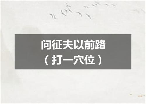 问征夫以前路（打一穴位）