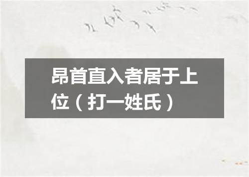 昂首直入者居于上位（打一姓氏）