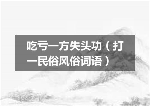 吃亏一方失头功（打一民俗风俗词语）