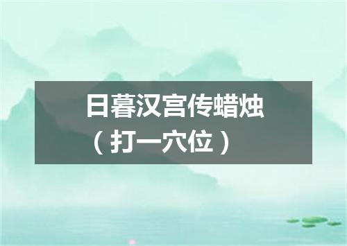 日暮汉宫传蜡烛（打一穴位）