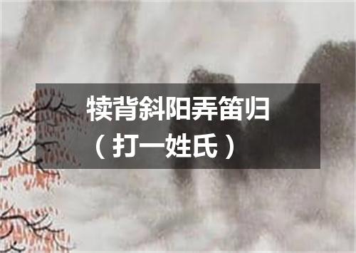 犊背斜阳弄笛归（打一姓氏）
