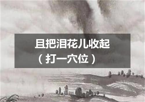 且把泪花儿收起（打一穴位）