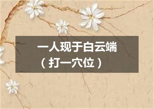 一人现于白云端（打一穴位）