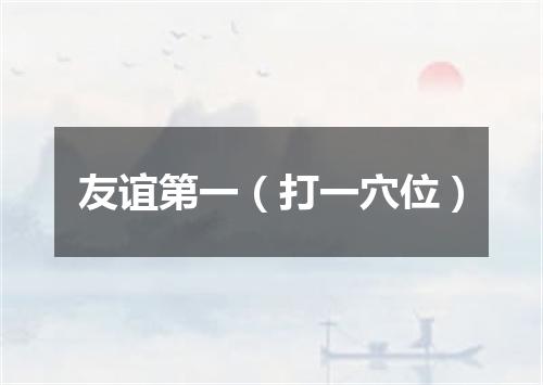 友谊第一（打一穴位）