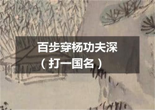 百步穿杨功夫深（打一国名）