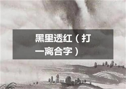 黑里透红（打一离合字）