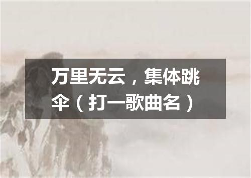 万里无云，集体跳伞（打一歌曲名）