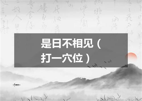 是日不相见（打一穴位）