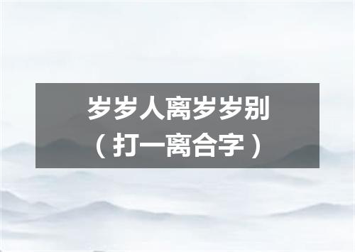 岁岁人离岁岁别（打一离合字）