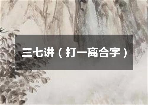 三七讲（打一离合字）