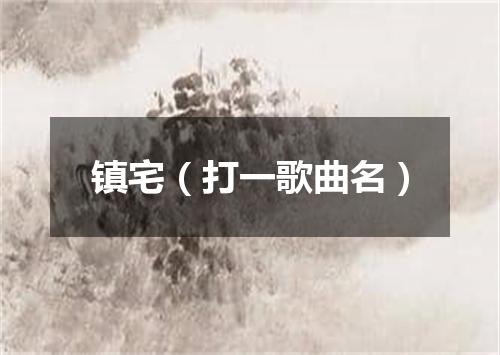 镇宅（打一歌曲名）