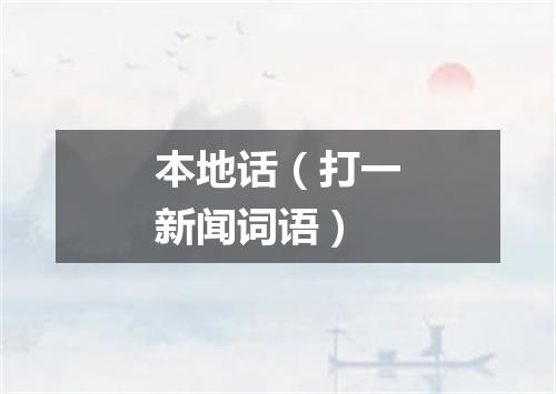 本地话（打一新闻词语）