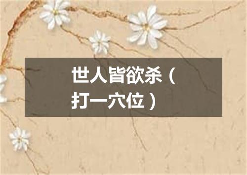 世人皆欲杀（打一穴位）