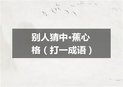 别人猜中·蕉心格（打一成语）