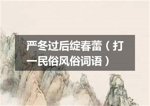 严冬过后绽春蕾（打一民俗风俗词语）