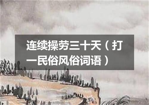 连续操劳三十天（打一民俗风俗词语）