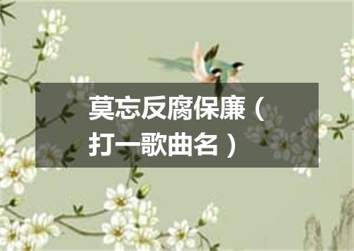 莫忘反腐保廉（打一歌曲名）