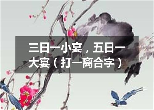 三日一小宴，五日一大宴（打一离合字）