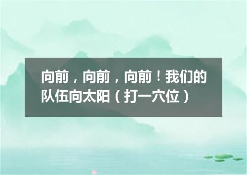 向前，向前，向前！我们的队伍向太阳（打一穴位）