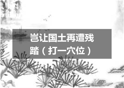 岂让国土再遭残踏（打一穴位）
