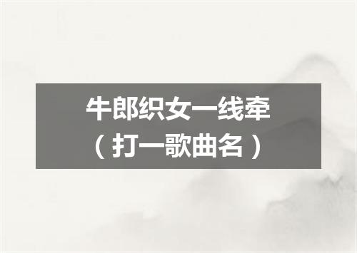 牛郎织女一线牵（打一歌曲名）