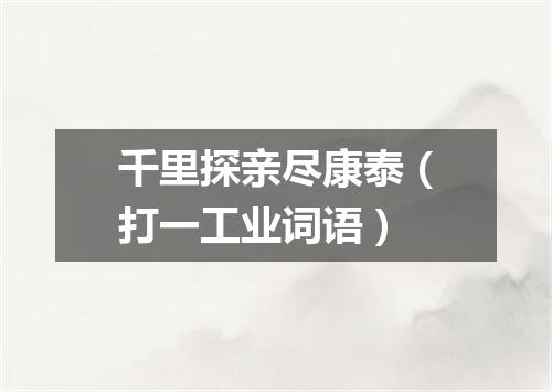 千里探亲尽康泰（打一工业词语）
