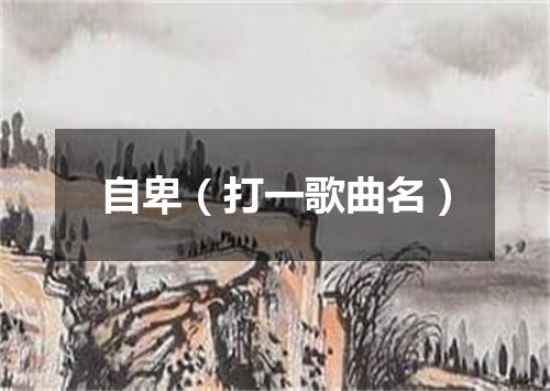 自卑（打一歌曲名）