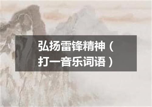 弘扬雷锋精神（打一音乐词语）