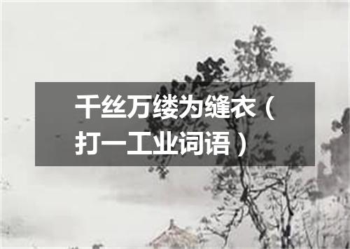 千丝万缕为缝衣（打一工业词语）