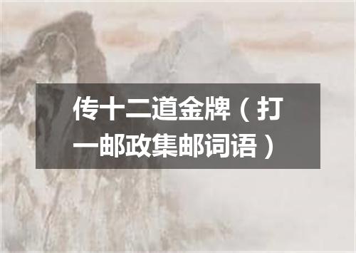 传十二道金牌（打一邮政集邮词语）