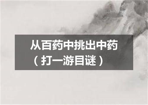 从百药中挑出中药（打一游目谜）