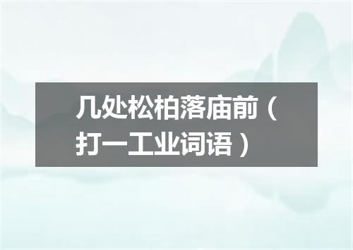 几处松柏落庙前（打一工业词语）