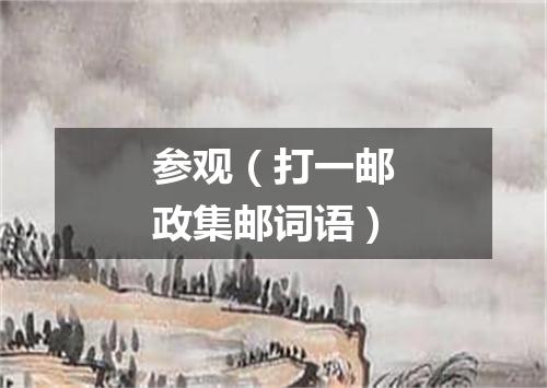参观（打一邮政集邮词语）