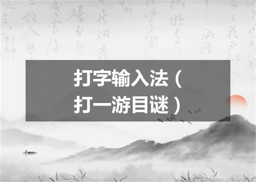 打字输入法（打一游目谜）