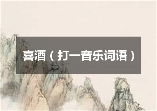 喜酒（打一音乐词语）